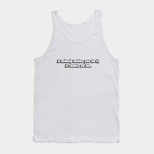 If nobody makes you do it, it counts as fun Tank Top